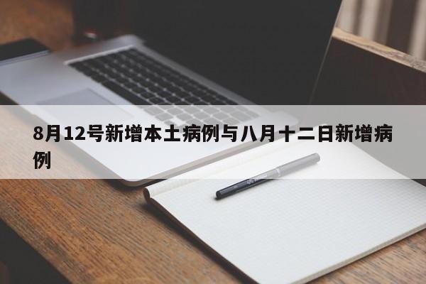 8月12号新增本土病例与八月十二日新增病例