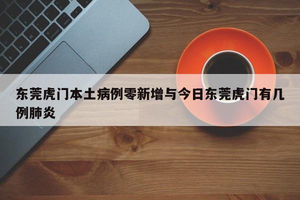 东莞虎门本土病例零新增与今日东莞虎门有几例肺炎