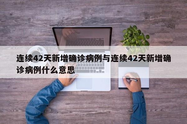 连续42天新增确诊病例与连续42天新增确诊病例什么意思