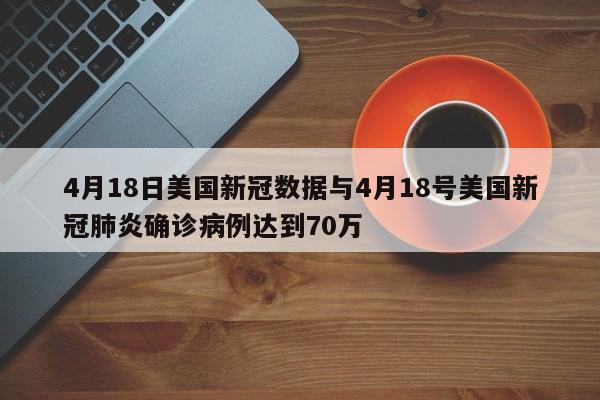4月18日美国新冠数据与4月18号美国新冠肺炎确诊病例达到70万