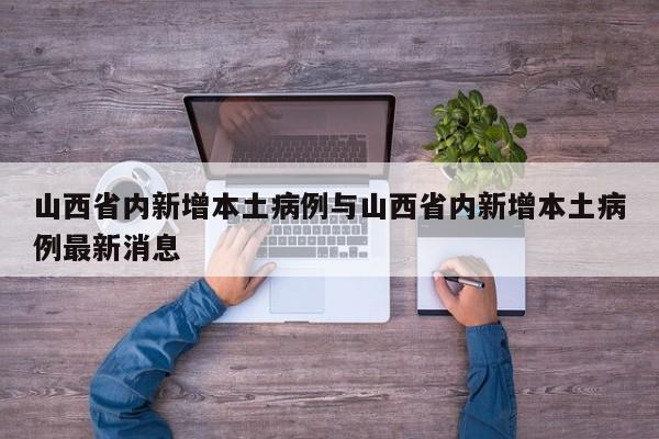 山西省内新增本土病例与山西省内新增本土病例最新消息