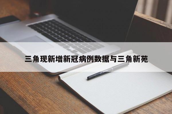 三角现新增新冠病例数据与三角新苑