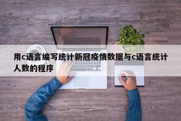 用c语言编写统计新冠疫情数据与c语言统计人数的程序