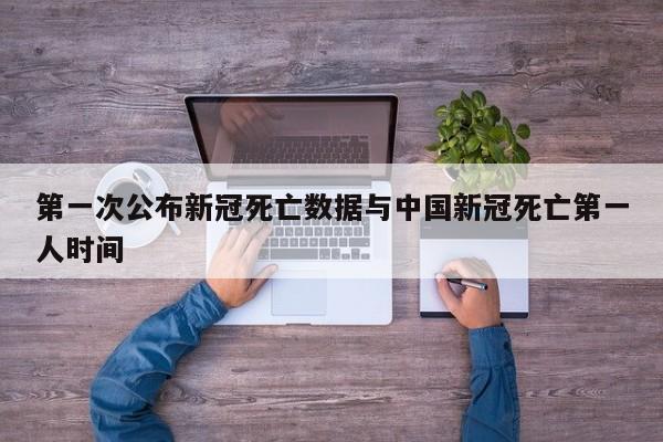 第一次公布新冠死亡数据与中国新冠死亡第一人时间