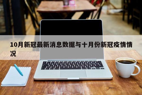 10月新冠最新消息数据与十月份新冠疫情情况