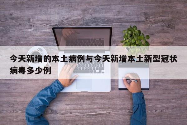 今天新增的本土病例与今天新增本土新型冠状病毒多少例