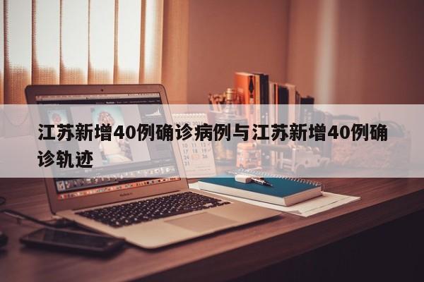江苏新增40例确诊病例与江苏新增40例确诊轨迹