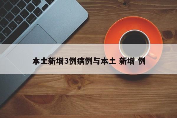 本土新增3例病例与本土 新增 例
