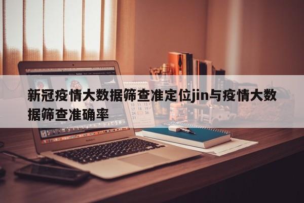 新冠疫情大数据筛查准定位jin与疫情大数据筛查准确率