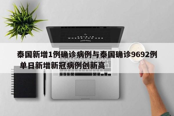 泰国新增1例确诊病例与泰国确诊9692例 单日新增新冠病例创新高