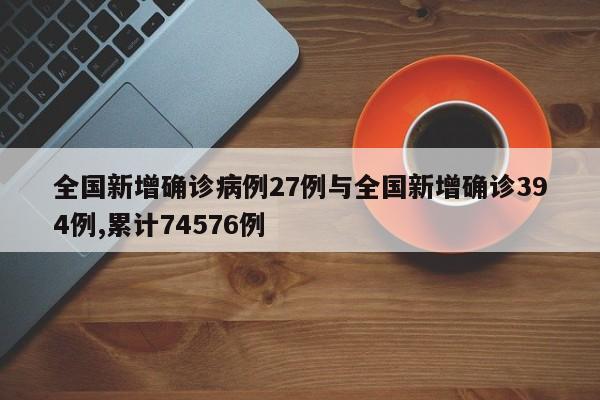 全国新增确诊病例27例与全国新增确诊394例,累计74576例