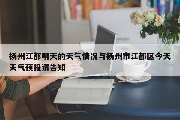 扬州江都明天的天气情况与扬州市江都区今天天气预报请告知