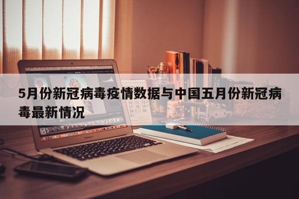 5月份新冠病毒疫情数据与中国五月份新冠病毒最新情况