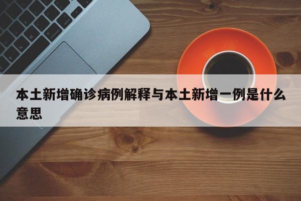 本土新增确诊病例解释与本土新增一例是什么意思