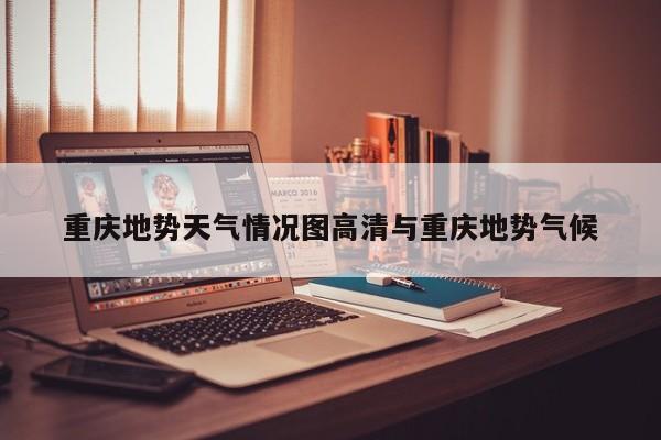 重庆地势天气情况图高清与重庆地势气候