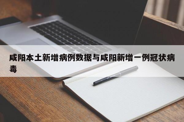 咸阳本土新增病例数据与咸阳新增一例冠状病毒