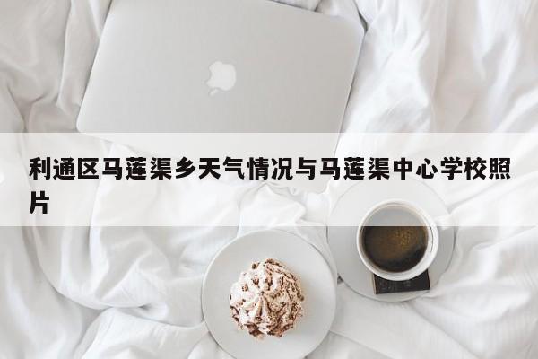 利通区马莲渠乡天气情况与马莲渠中心学校照片