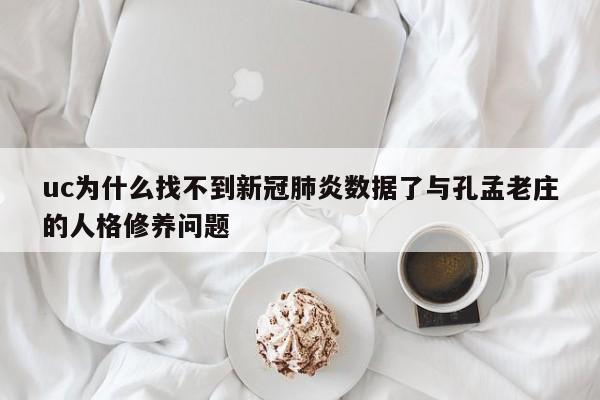 uc为什么找不到新冠肺炎数据了与孔孟老庄的人格修养问题