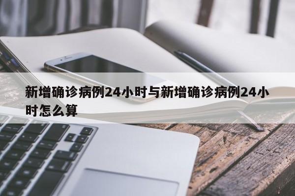 新增确诊病例24小时与新增确诊病例24小时怎么算