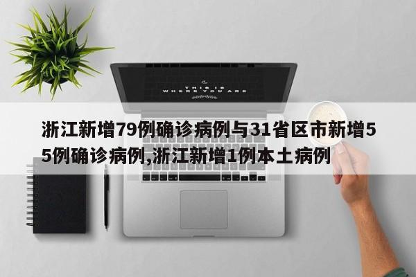 浙江新增79例确诊病例与31省区市新增55例确诊病例,浙江新增1例本土病例