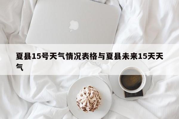 夏县15号天气情况表格与夏县未来15天天气