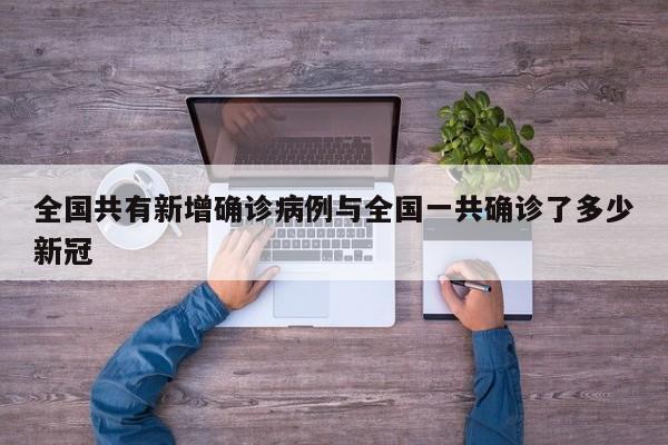 全国共有新增确诊病例与全国一共确诊了多少新冠