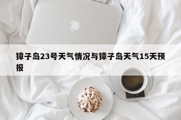 獐子岛23号天气情况与獐子岛天气15天预报