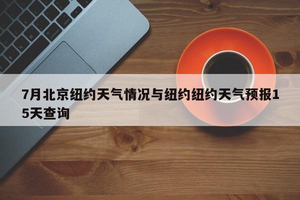 7月北京纽约天气情况与纽约纽约天气预报15天查询