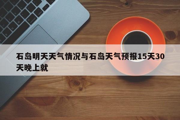 石岛明天天气情况与石岛天气预报15天30天晚上就