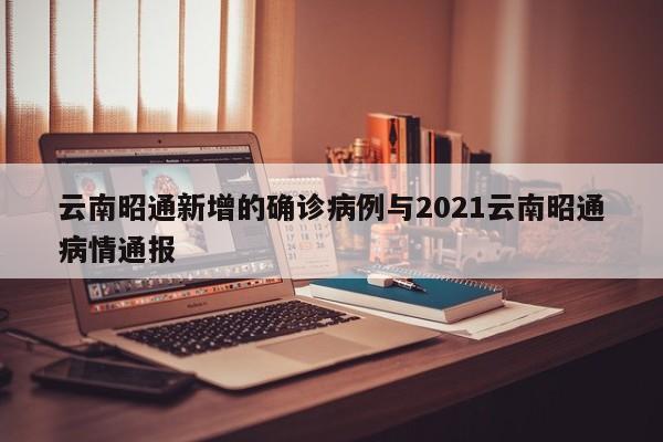 云南昭通新增的确诊病例与2021云南昭通病情通报