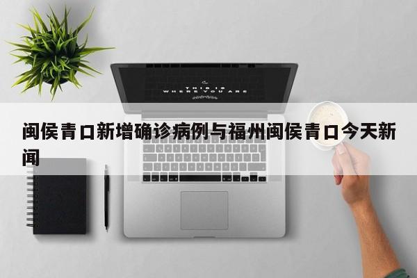 闽侯青口新增确诊病例与福州闽侯青口今天新闻