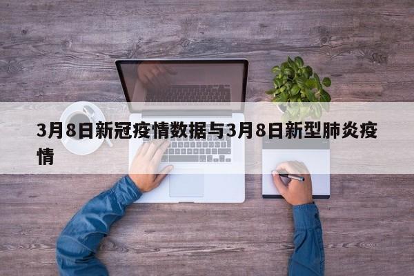 3月8日新冠疫情数据与3月8日新型肺炎疫情