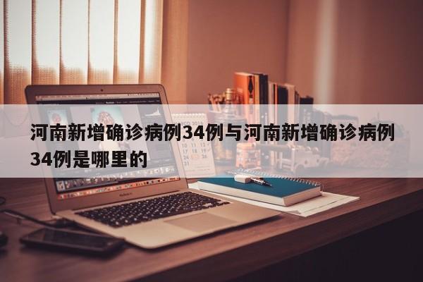 河南新增确诊病例34例与河南新增确诊病例34例是哪里的