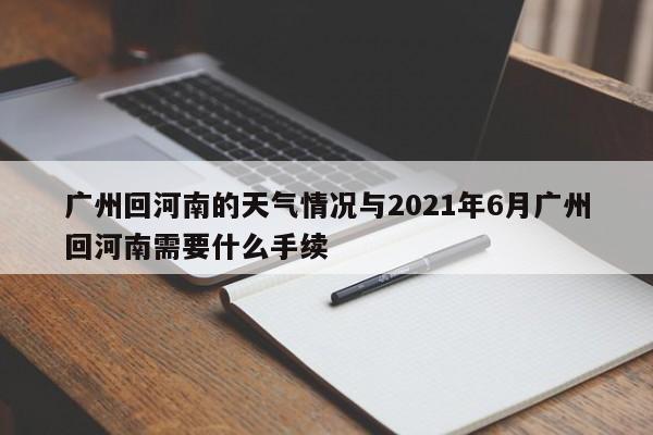 广州回河南的天气情况与2021年6月广州回河南需要什么手续