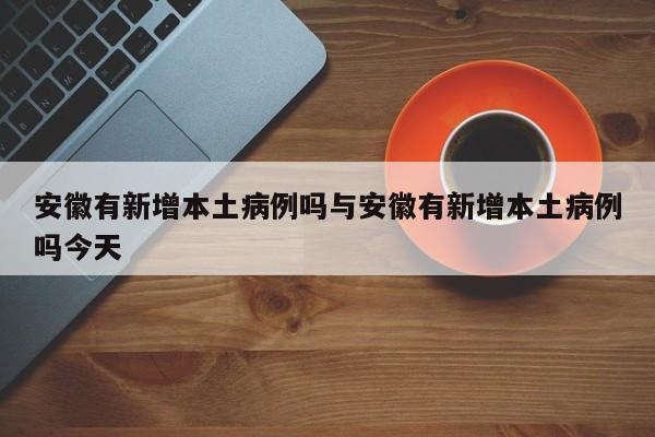 安徽有新增本土病例吗与安徽有新增本土病例吗今天