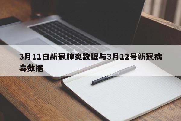3月11日新冠肺炎数据与3月12号新冠病毒数据
