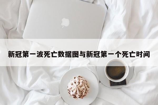 新冠第一波死亡数据图与新冠第一个死亡时间