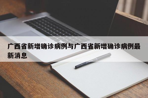 广西省新增确诊病例与广西省新增确诊病例最新消息