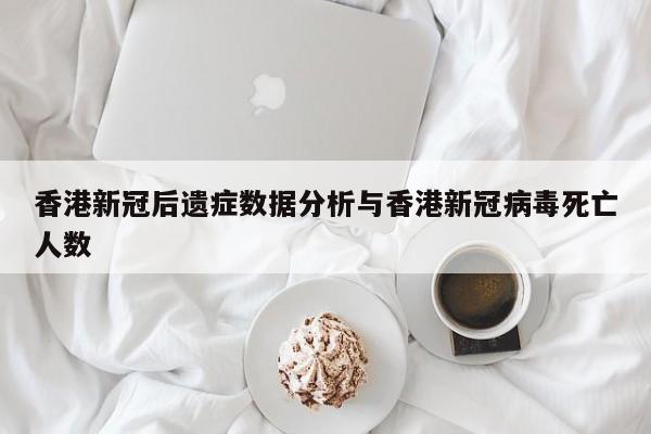 香港新冠后遗症数据分析与香港新冠病毒死亡人数