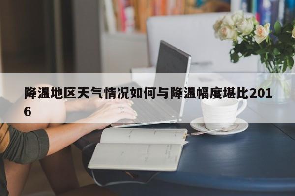 降温地区天气情况如何与降温幅度堪比2016