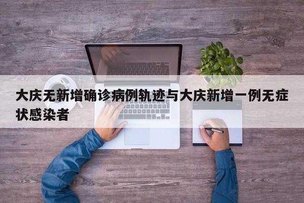 大庆无新增确诊病例轨迹与大庆新增一例无症状感染者