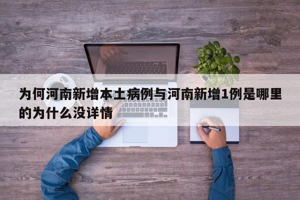 为何河南新增本土病例与河南新增1例是哪里的为什么没详情