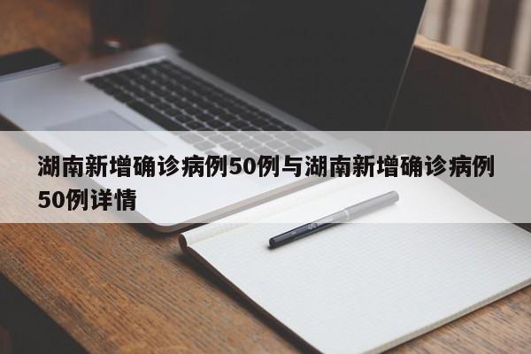 湖南新增确诊病例50例与湖南新增确诊病例50例详情