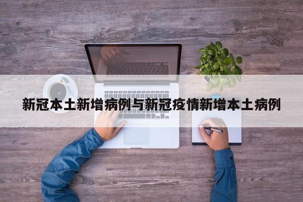 新冠本土新增病例与新冠疫情新增本土病例