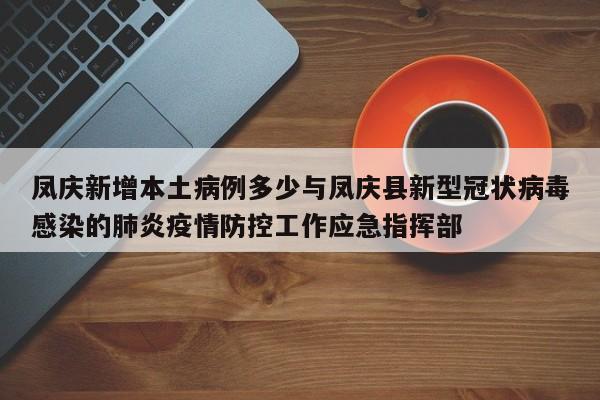 凤庆新增本土病例多少与凤庆县新型冠状病毒感染的肺炎疫情防控工作应急指挥部