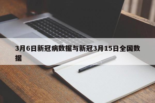 3月6日新冠病数据与新冠3月15日全国数据
