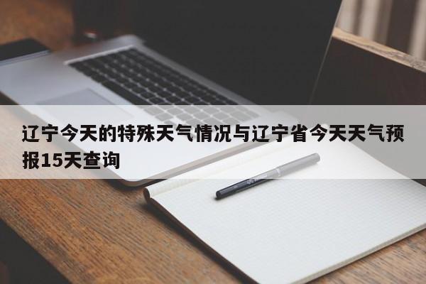 辽宁今天的特殊天气情况与辽宁省今天天气预报15天查询