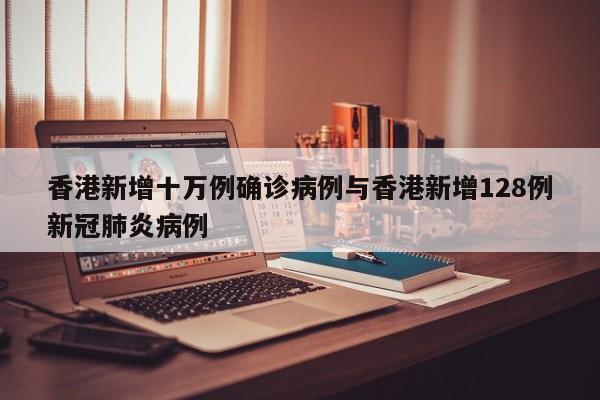 香港新增十万例确诊病例与香港新增128例新冠肺炎病例