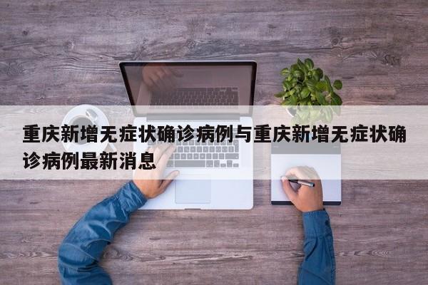 重庆新增无症状确诊病例与重庆新增无症状确诊病例最新消息