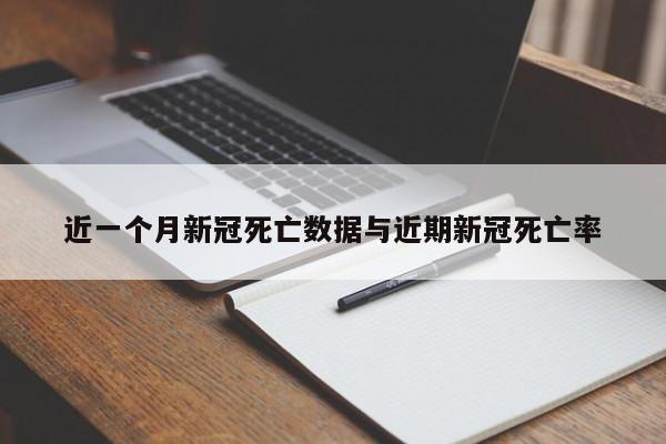 近一个月新冠死亡数据与近期新冠死亡率
